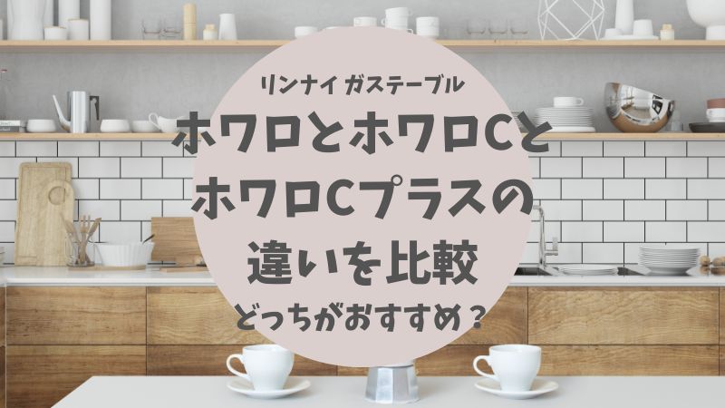 ホワロとホワロCとホワロCプラスの違いを比較！どっちがおすすめ？リンナイガステーブル | わたしのお買い物手帳